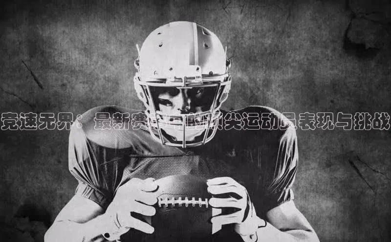 竞速无界：最新赛事中的顶尖运动员表现与挑战