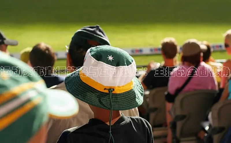 运动赛事直播策略与互动技巧：主播的全面视角