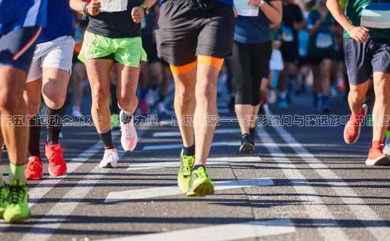 第五届运动会盛况：凝聚力量，展现风采——精彩瞬间与深远影响的深度