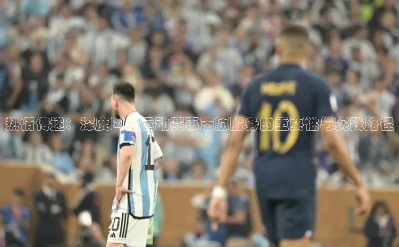热情传递：深度国内运动赛事志愿服务的重要性与实践路径